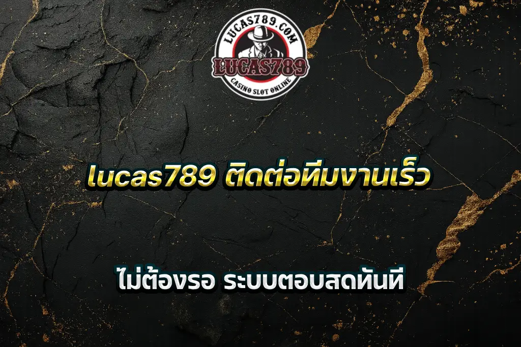 lucas789 ติดต่อทีมงานเร็ว ไม่ต้องรอ ระบบตอบสดทันที