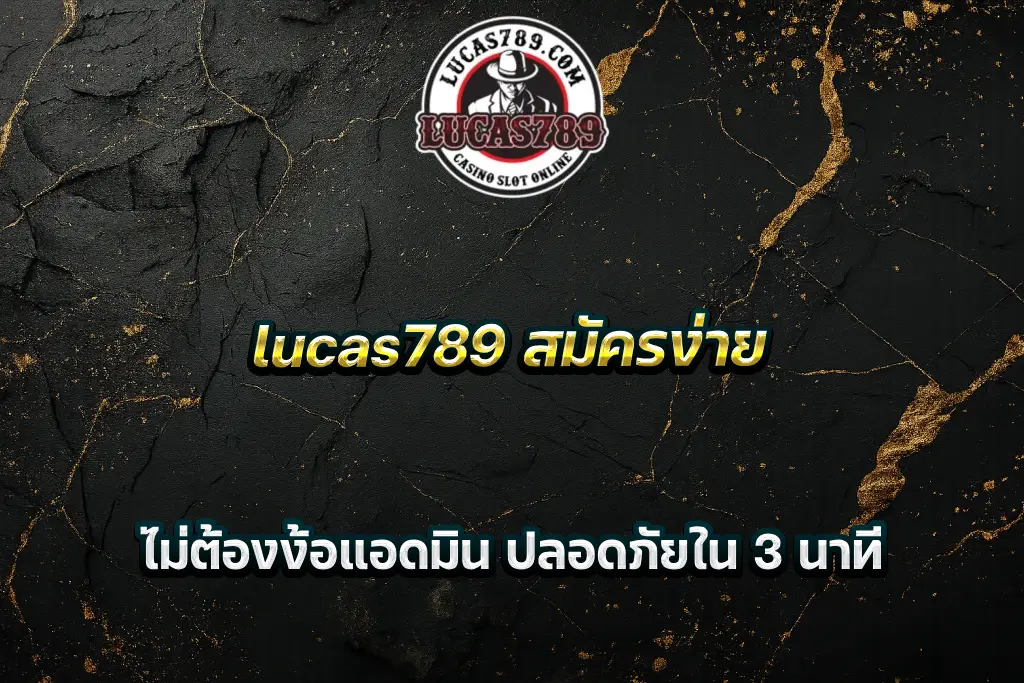 lucas789 สมัครง่าย ไม่ต้องง้อแอดมิน ปลอดภัยใน 3 นาที