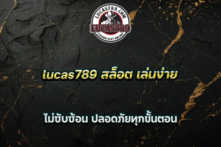 lucas789 สล็อต เล่นง่าย ไม่ซับซ้อน ปลอดภัยทุกขั้นตอน