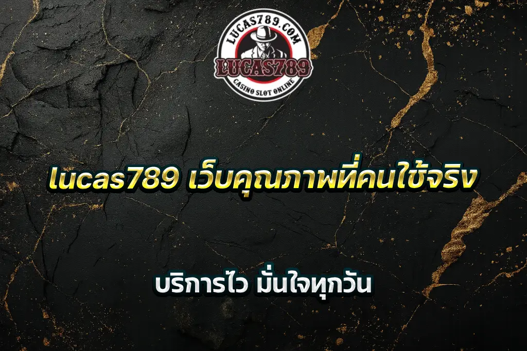 lucas789 เว็บคุณภาพที่คนใช้จริง บริการไว มั่นใจทุกวัน