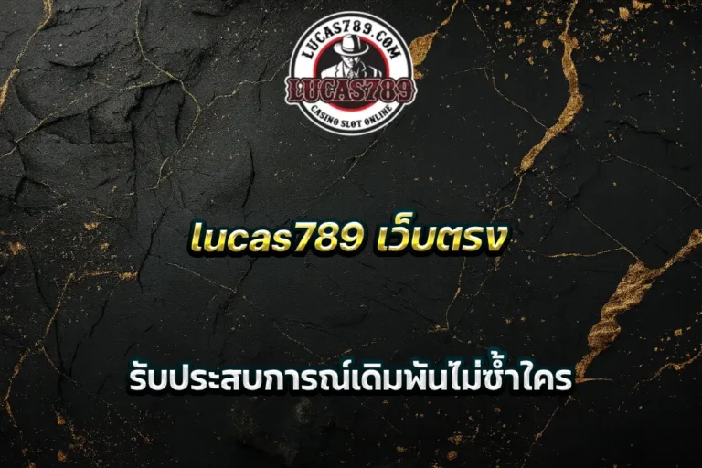 lucas789 เว็บตรง รับประสบการณ์เดิมพันไม่ซ้ำใคร