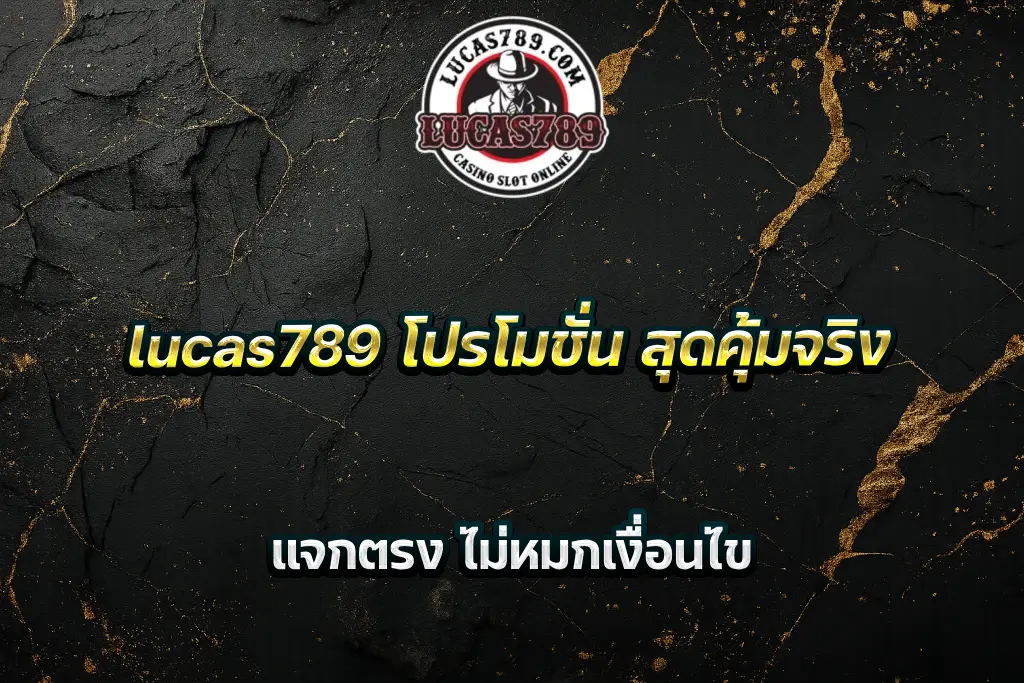 lucas789 โปรโมชั่น สุดคุ้มจริง แจกตรง ไม่หมกเงื่อนไข